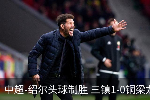 中超-绍尔头球制胜 三镇1-0铜梁龙再抢三分夺2连胜