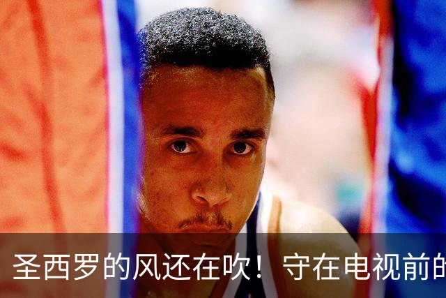 圣西罗的风还在吹！守在电视前的少年，随米兰老队长消失在风中