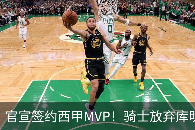 官宣签约西甲MVP！骑士放弃库明加，只愿给底薪！
