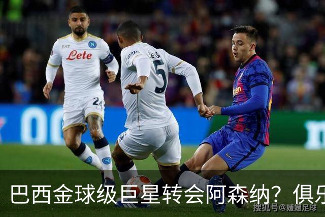 巴西金球级巨星转会阿森纳？俱乐部足球的“军工复合体”重新启动