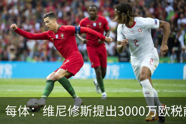 每体：维尼修斯提出3000万欧税前年薪及1500万忠诚奖，老佛爷不满