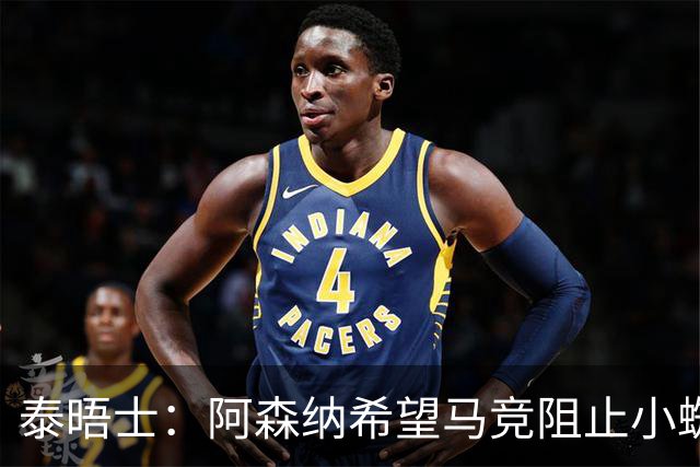泰晤士：阿森纳希望马竞阻止小蜘蛛转会巴萨，以便说服他加盟