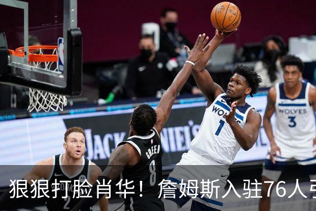 狠狠打脸肖华！詹姆斯入驻76人引爆6大连锁蝴蝶效应，最后一个堪称史诗级历史时刻
