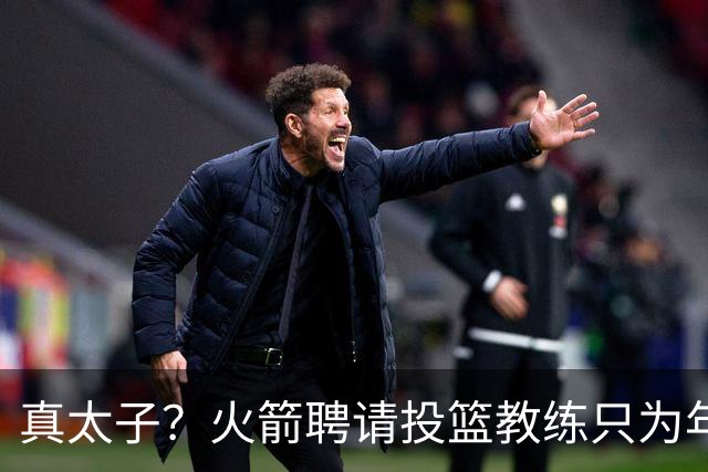 真太子？火箭聘请投篮教练只为年轻小将 新季能否完成蜕变
