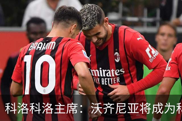 科洛科洛主席：沃齐尼亚将成为科洛科洛球员，双方已达成协议