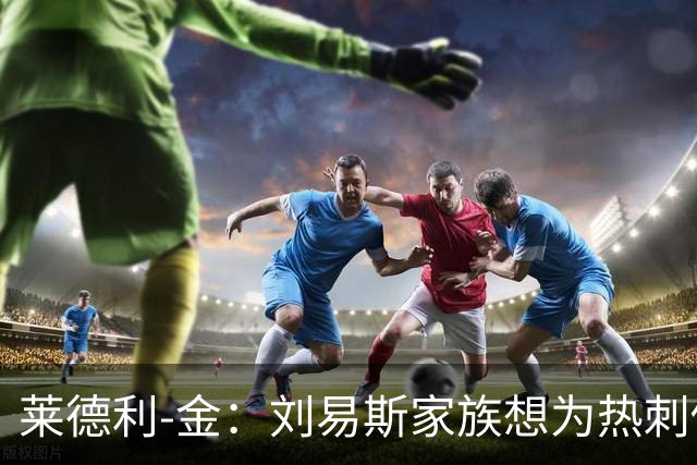 莱德利-金：刘易斯家族想为热刺做大事