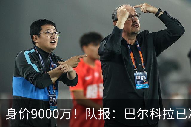 身价9000万！队报：巴尔科拉已决定不续约！红军枪手拜仁蓝军有意