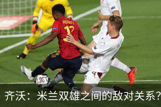 齐沃：米兰双雄之间的敌对关系？米兰是欧洲最伟大俱乐部之一